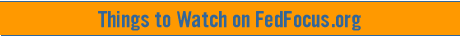 Things to Watch on FedFocus.org